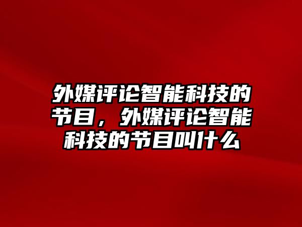 外媒評論智能科技的節(jié)目，外媒評論智能科技的節(jié)目叫什么