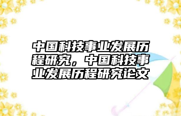 中國(guó)科技事業(yè)發(fā)展歷程研究，中國(guó)科技事業(yè)發(fā)展歷程研究論文