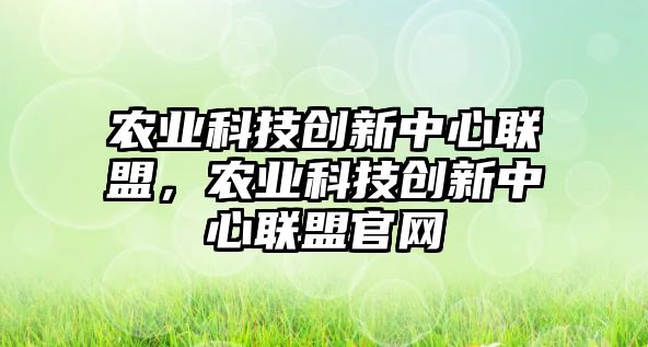 農(nóng)業(yè)科技創(chuàng)新中心聯(lián)盟，農(nóng)業(yè)科技創(chuàng)新中心聯(lián)盟官網(wǎng)