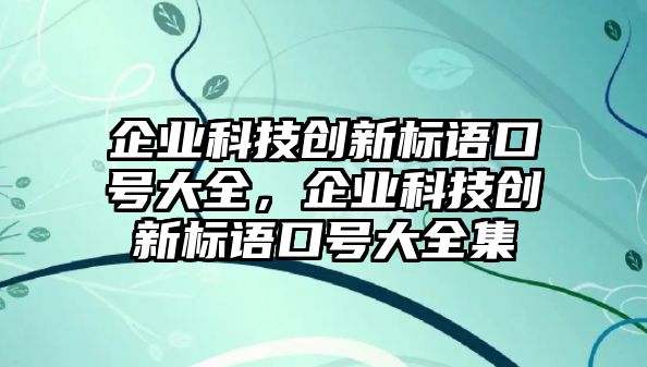 企業(yè)科技創(chuàng)新標語口號大全，企業(yè)科技創(chuàng)新標語口號大全集