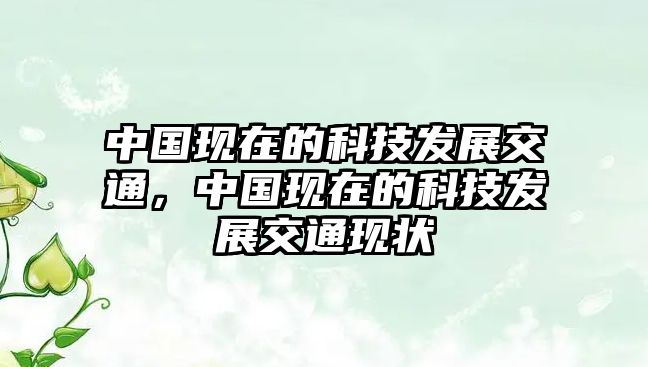 中國現(xiàn)在的科技發(fā)展交通，中國現(xiàn)在的科技發(fā)展交通現(xiàn)狀