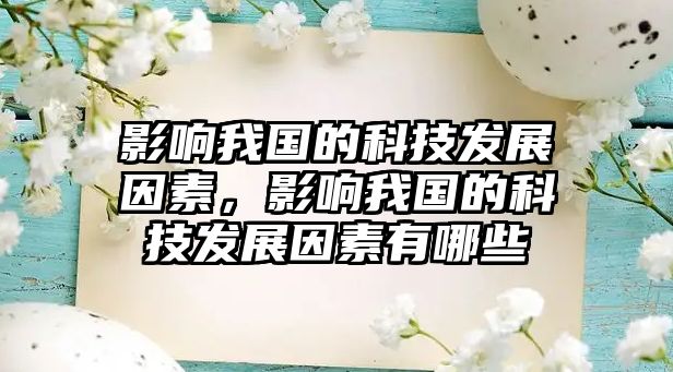 影響我國的科技發(fā)展因素，影響我國的科技發(fā)展因素有哪些