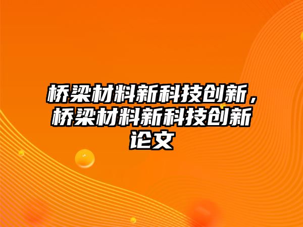 橋梁材料新科技創(chuàng)新，橋梁材料新科技創(chuàng)新論文