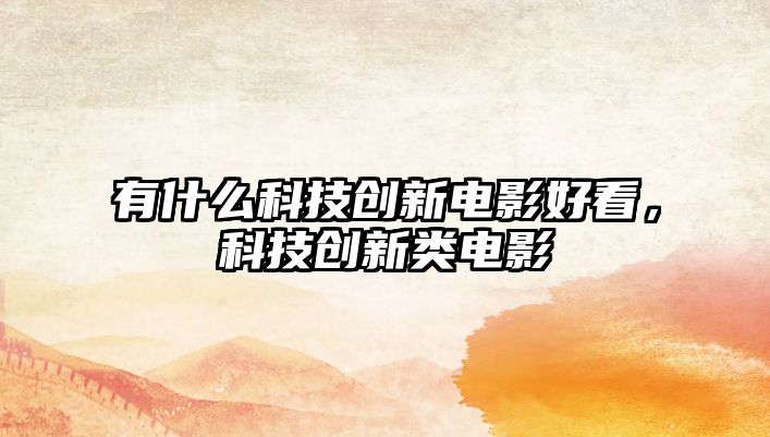 有什么科技創(chuàng)新電影好看，科技創(chuàng)新類電影