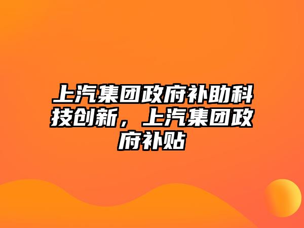 上汽集團政府補助科技創(chuàng)新，上汽集團政府補貼