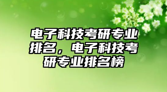 電子科技考研專業(yè)排名，電子科技考研專業(yè)排名榜