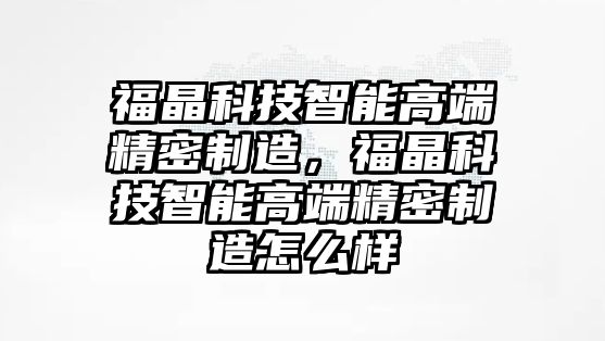 福晶科技智能高端精密制造，福晶科技智能高端精密制造怎么樣