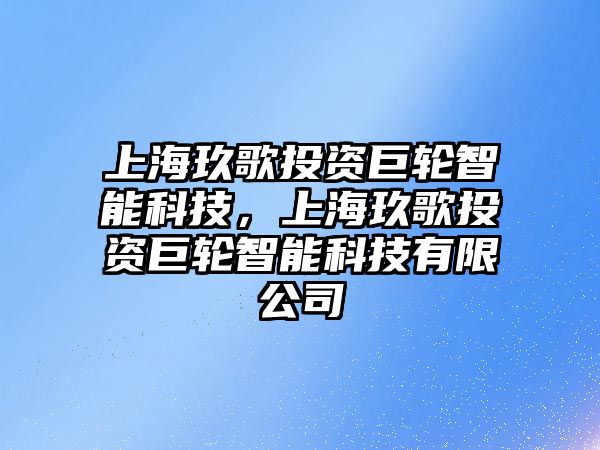 上海玖歌投資巨輪智能科技，上海玖歌投資巨輪智能科技有限公司