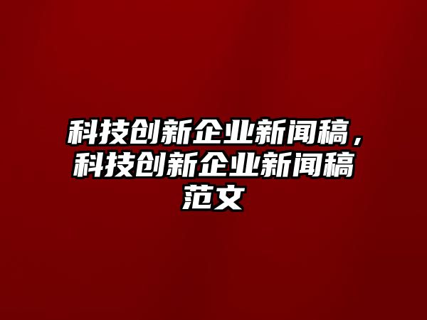 科技創(chuàng)新企業(yè)新聞稿，科技創(chuàng)新企業(yè)新聞稿范文