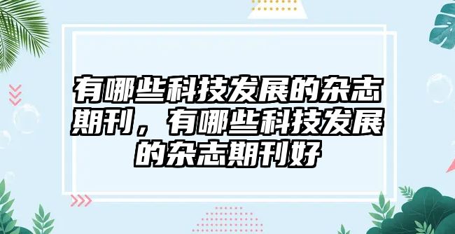 有哪些科技發(fā)展的雜志期刊，有哪些科技發(fā)展的雜志期刊好