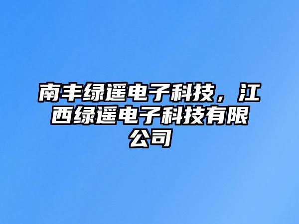 南豐綠遙電子科技，江西綠遙電子科技有限公司