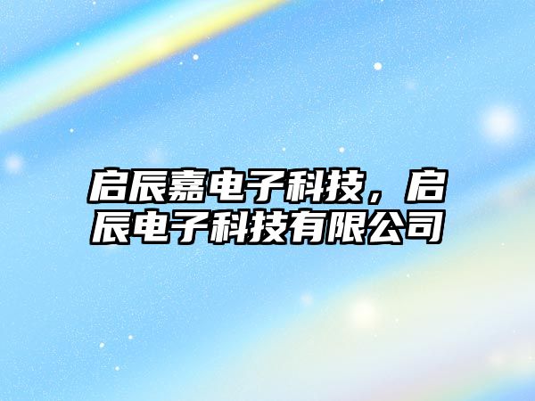 啟辰嘉電子科技，啟辰電子科技有限公司