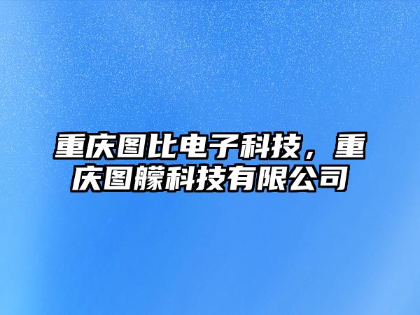 重慶圖比電子科技，重慶圖艨科技有限公司