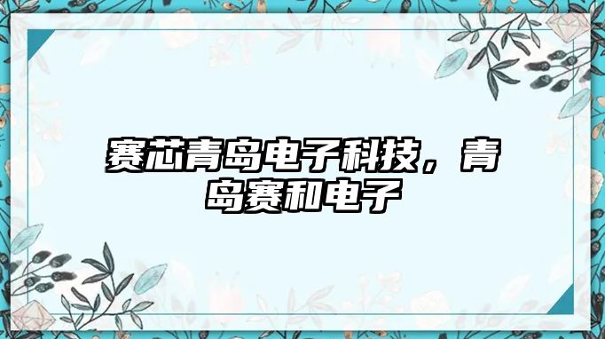 賽芯青島電子科技，青島賽和電子