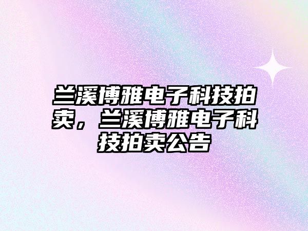 蘭溪博雅電子科技拍賣，蘭溪博雅電子科技拍賣公告