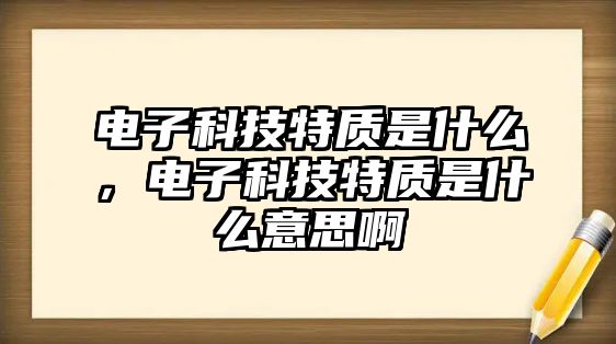 電子科技特質(zhì)是什么，電子科技特質(zhì)是什么意思啊