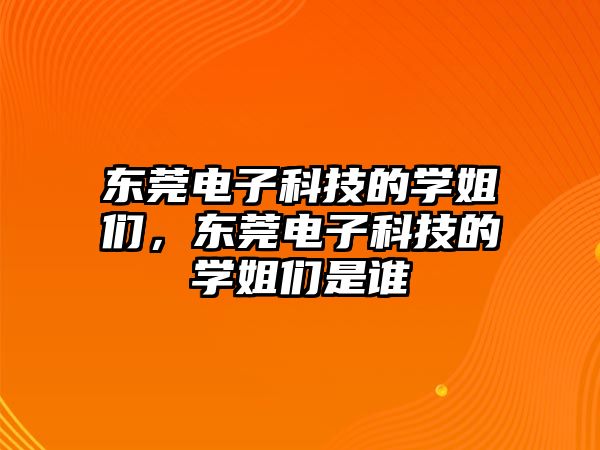 東莞電子科技的學(xué)姐們，東莞電子科技的學(xué)姐們是誰