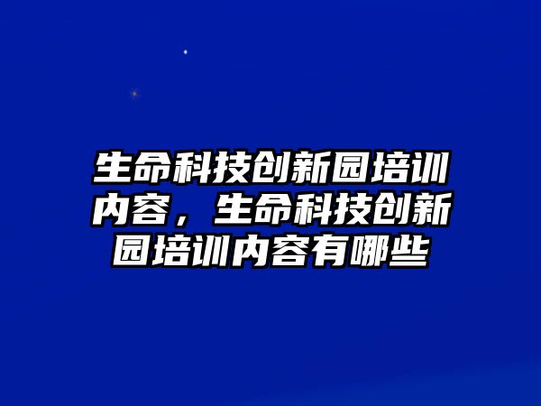 生命科技創(chuàng)新園培訓內(nèi)容，生命科技創(chuàng)新園培訓內(nèi)容有哪些