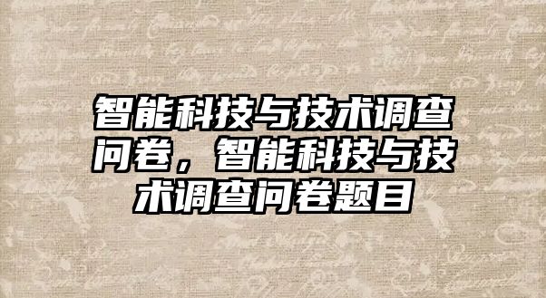 智能科技與技術(shù)調(diào)查問卷，智能科技與技術(shù)調(diào)查問卷題目