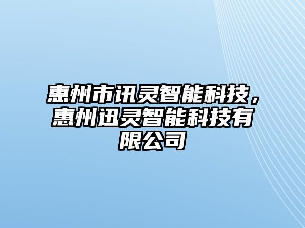 惠州市訊靈智能科技，惠州迅靈智能科技有限公司