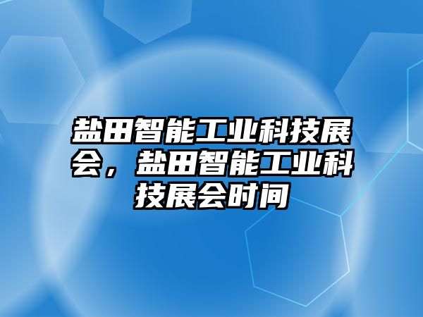 鹽田智能工業(yè)科技展會，鹽田智能工業(yè)科技展會時間