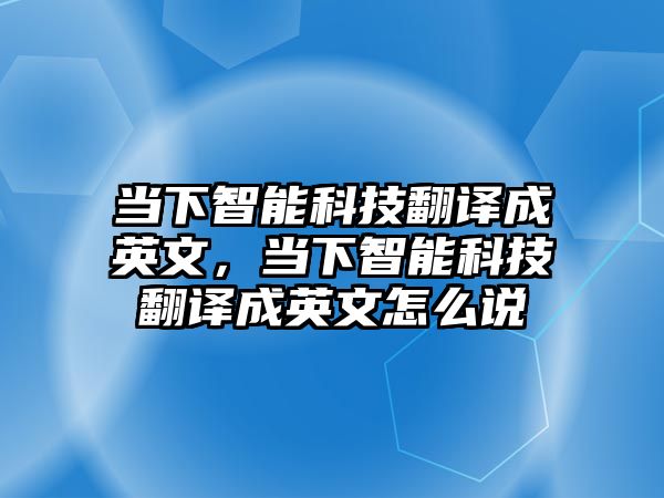 當(dāng)下智能科技翻譯成英文，當(dāng)下智能科技翻譯成英文怎么說