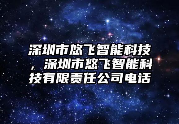 深圳市悠飛智能科技，深圳市悠飛智能科技有限責(zé)任公司電話