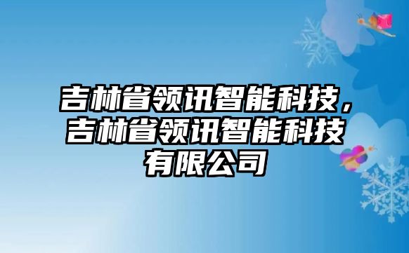 吉林省領(lǐng)訊智能科技，吉林省領(lǐng)訊智能科技有限公司