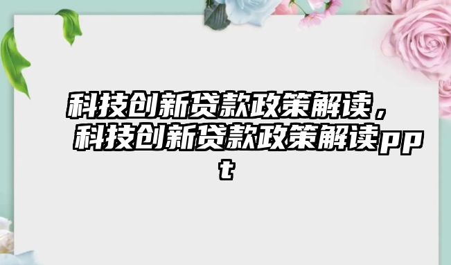 科技創(chuàng)新貸款政策解讀，科技創(chuàng)新貸款政策解讀ppt