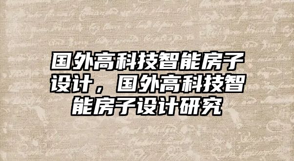 國外高科技智能房子設(shè)計，國外高科技智能房子設(shè)計研究