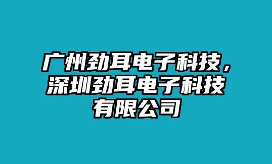 廣州勁耳電子科技，深圳勁耳電子科技有限公司