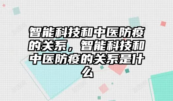 智能科技和中醫(yī)防疫的關系，智能科技和中醫(yī)防疫的關系是什么