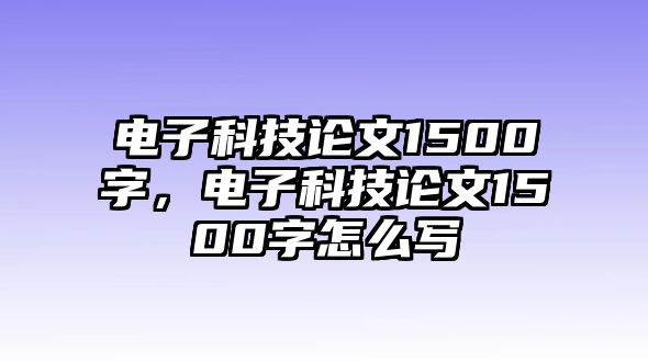 電子科技論文1500字，電子科技論文1500字怎么寫