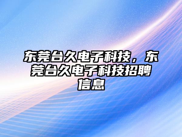 東莞臺久電子科技，東莞臺久電子科技招聘信息