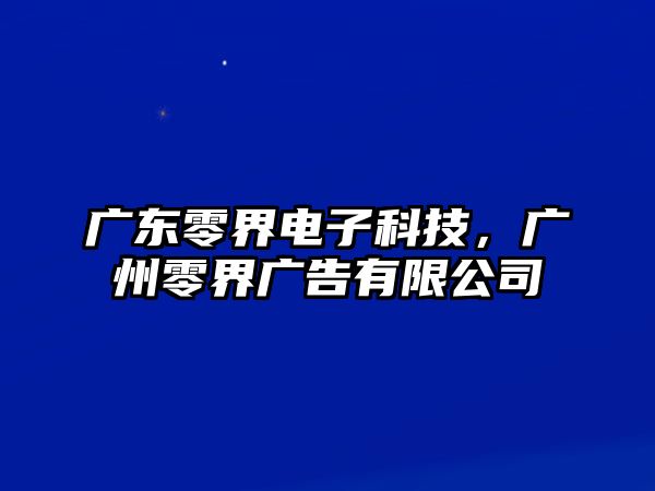 廣東零界電子科技，廣州零界廣告有限公司