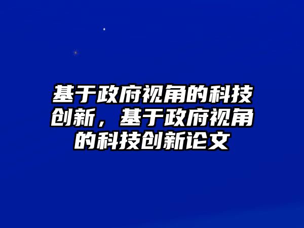 基于政府視角的科技創(chuàng)新，基于政府視角的科技創(chuàng)新論文