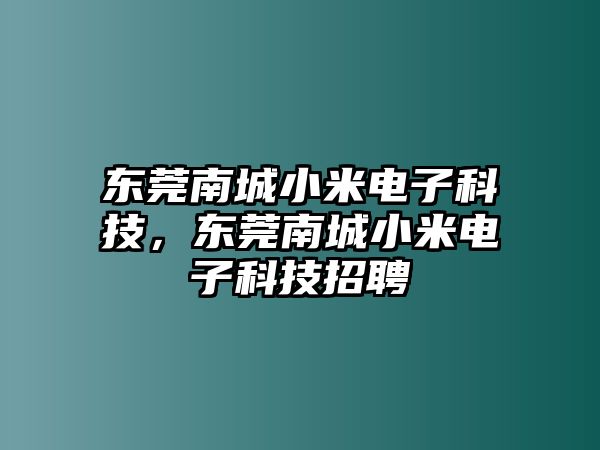 東莞南城小米電子科技，東莞南城小米電子科技招聘