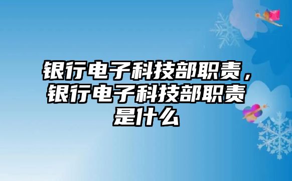 銀行電子科技部職責(zé)，銀行電子科技部職責(zé)是什么