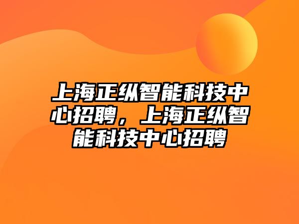 上海正縱智能科技中心招聘，上海正縱智能科技中心招聘