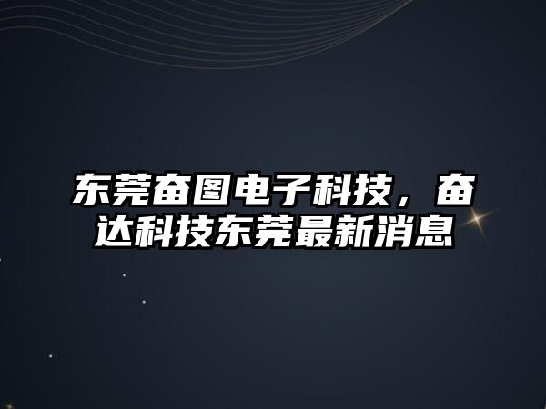 東莞奮圖電子科技，奮達科技東莞最新消息