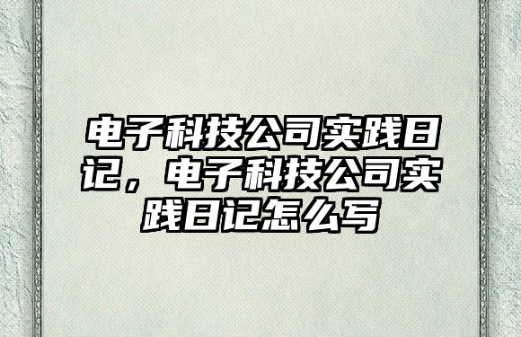 電子科技公司實(shí)踐日記，電子科技公司實(shí)踐日記怎么寫