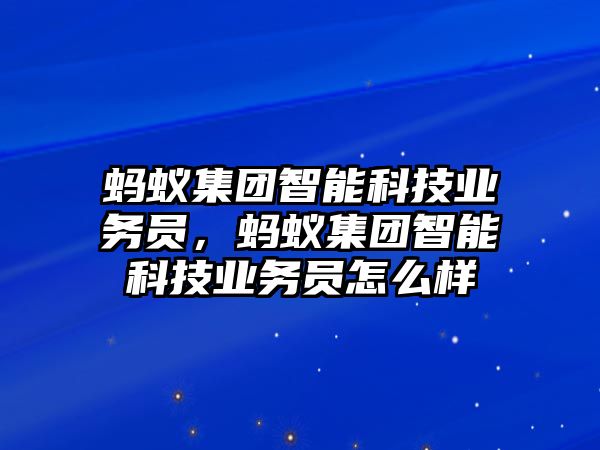 螞蟻集團智能科技業(yè)務(wù)員，螞蟻集團智能科技業(yè)務(wù)員怎么樣