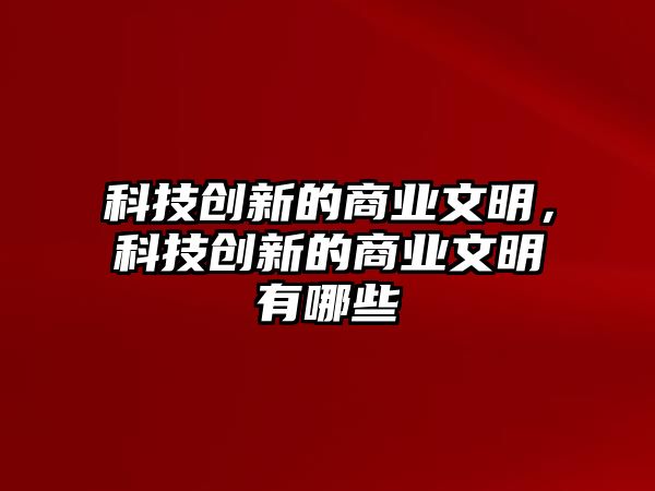 科技創(chuàng)新的商業(yè)文明，科技創(chuàng)新的商業(yè)文明有哪些