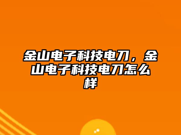 金山電子科技電刀，金山電子科技電刀怎么樣