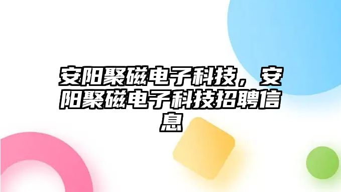 安陽聚磁電子科技，安陽聚磁電子科技招聘信息