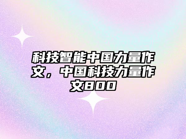 科技智能中國力量作文，中國科技力量作文800