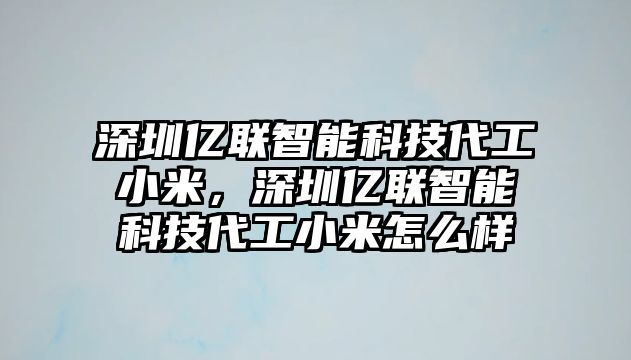 深圳億聯(lián)智能科技代工小米，深圳億聯(lián)智能科技代工小米怎么樣