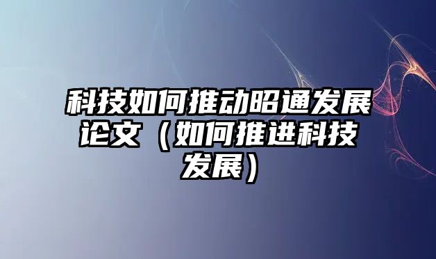 科技如何推動(dòng)昭通發(fā)展論文（如何推進(jìn)科技發(fā)展）