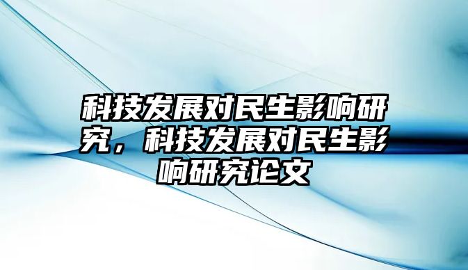 科技發(fā)展對民生影響研究，科技發(fā)展對民生影響研究論文