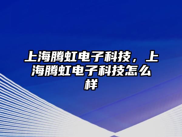 上海騰虹電子科技，上海騰虹電子科技怎么樣